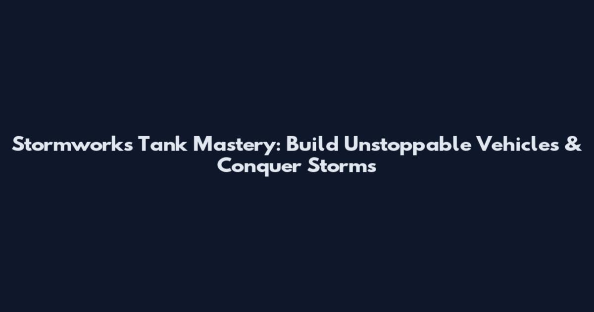 Stormworks Tank Mastery: Build Unstoppable Vehicles & Conquer Storms