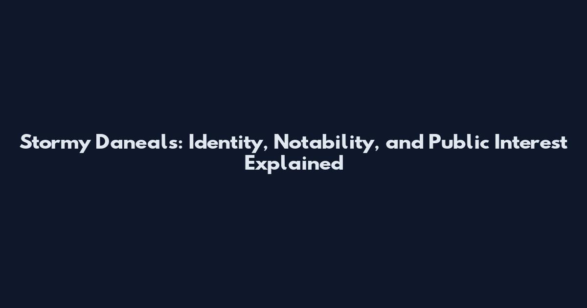 Stormy Daneals: Identity, Notability, and Public Interest Explained