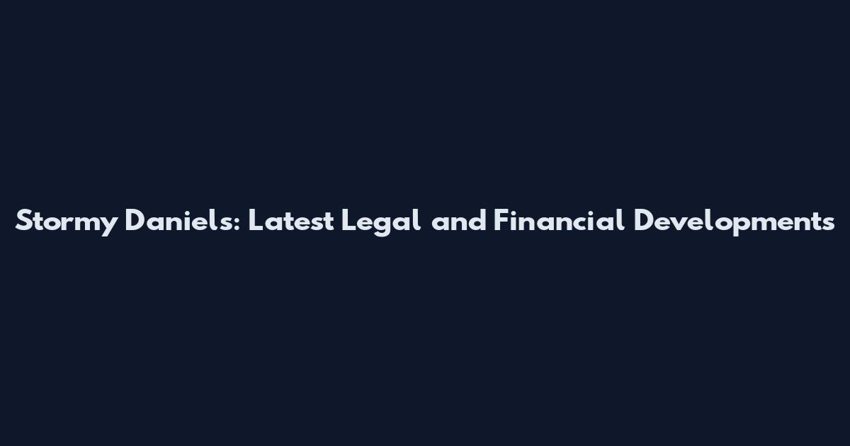 Stormy Daniels: Latest Legal and Financial Developments