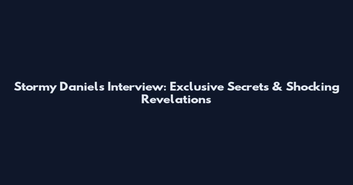 Stormy Daniels Interview: Exclusive Secrets & Shocking Revelations
