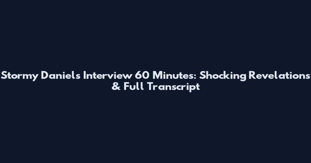 Stormy Daniels Interview 60 Minutes: Shocking Revelations & Full Transcript