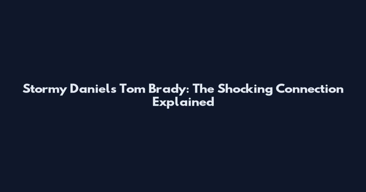 Stormy Daniels Tom Brady: The Shocking Connection Explained