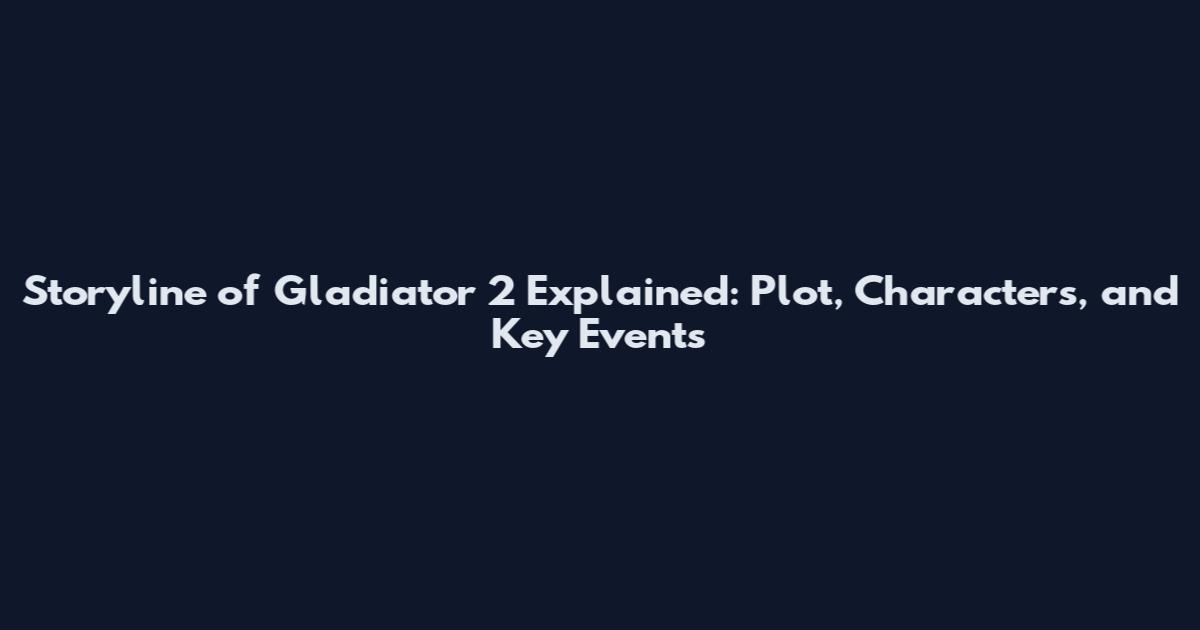 Storyline of Gladiator 2 Explained: Plot, Characters, and Key Events