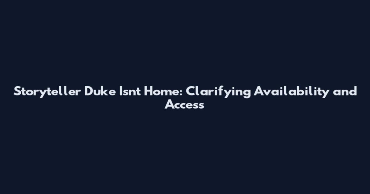 Storyteller Duke Isn't Home: Clarifying Availability and Access