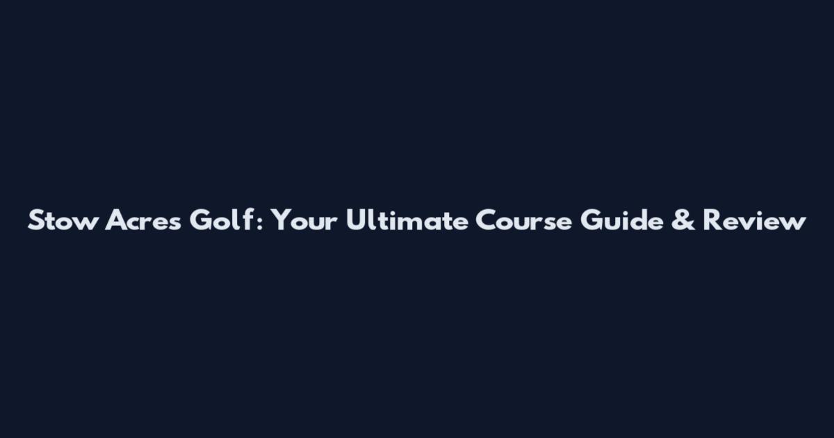 Stow Acres Golf: Your Ultimate Course Guide & Review