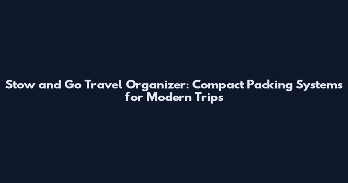 Stow and Go Travel Organizer: Compact Packing Systems for Modern Trips