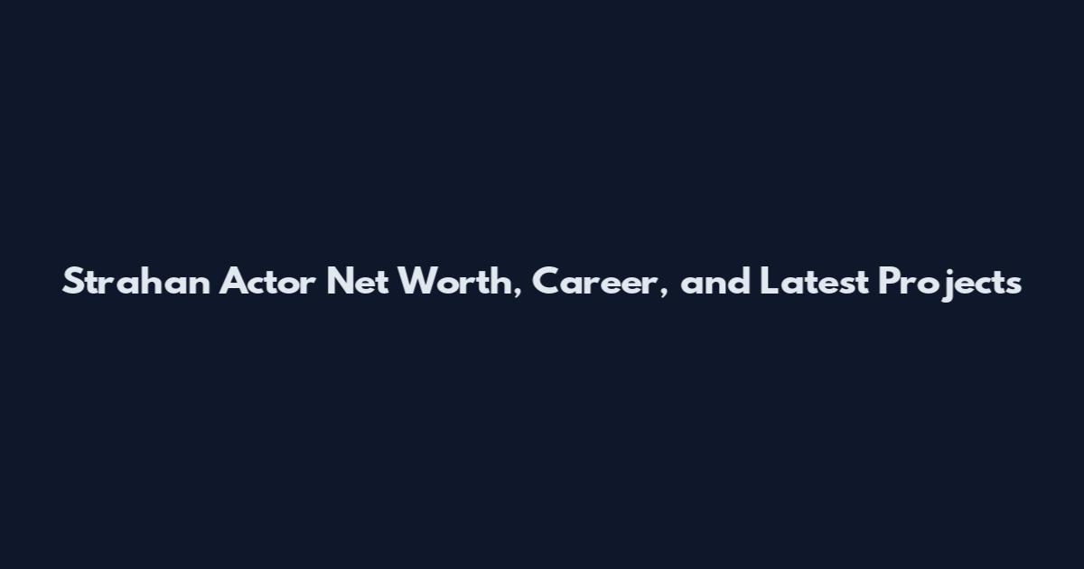 Strahan Actor Net Worth, Career, and Latest Projects