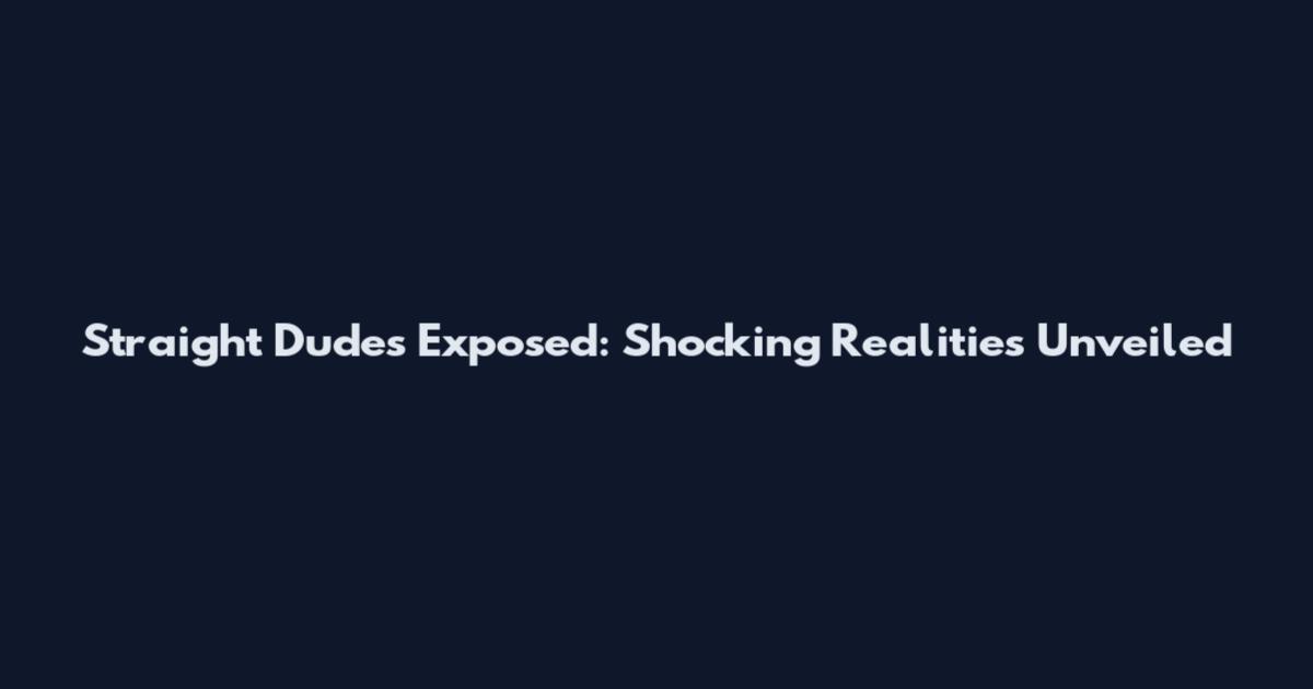 Straight Dudes Exposed: Shocking Realities Unveiled
