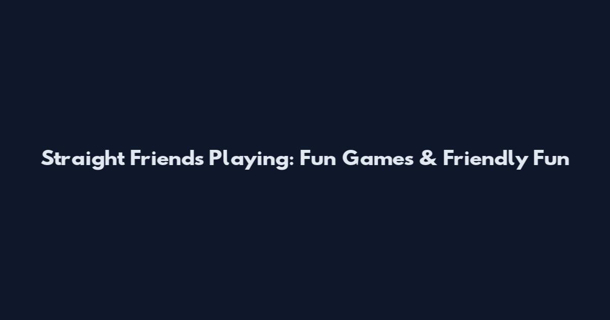 Straight Friends Playing: Fun Games & Friendly Fun