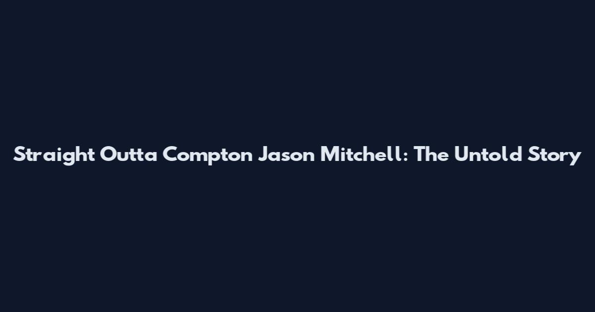 Straight Outta Compton Jason Mitchell: The Untold Story