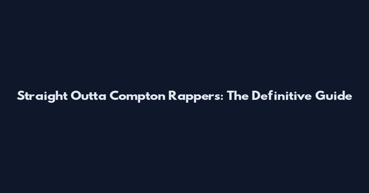 Straight Outta Compton Rappers: The Definitive Guide