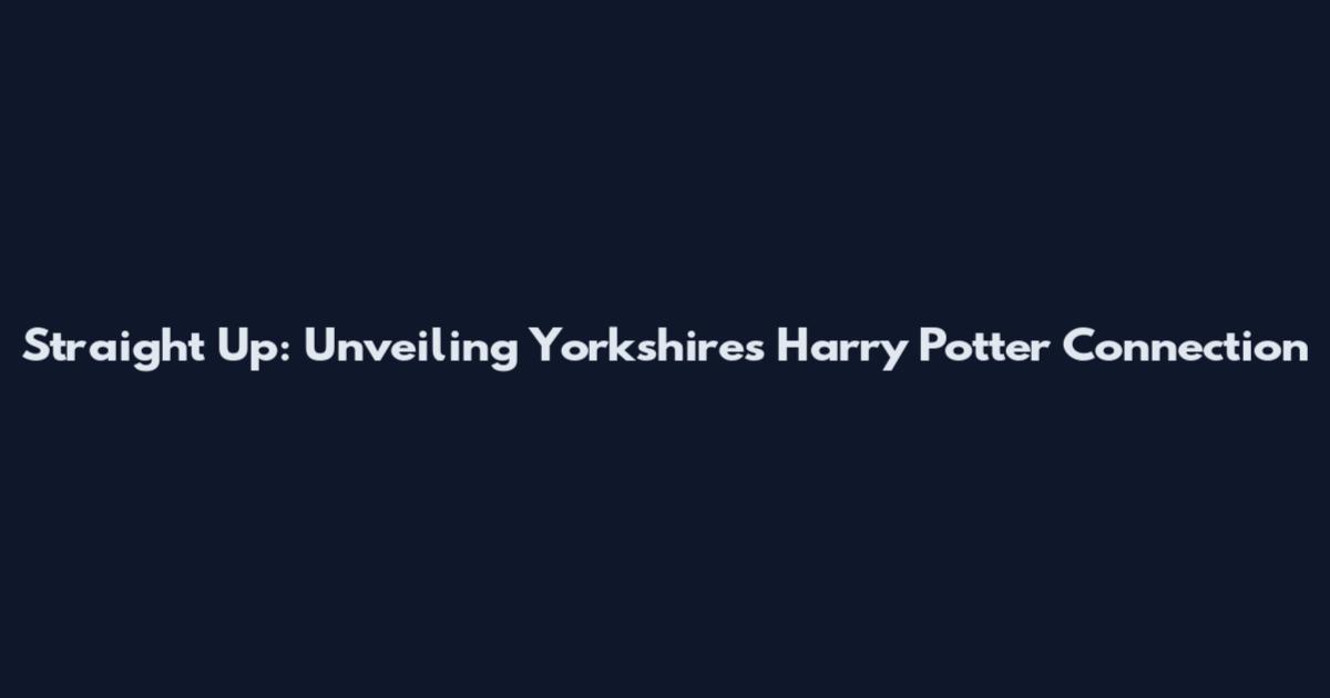 Straight Up: Unveiling Yorkshire's Harry Potter Connection