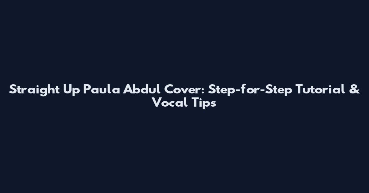 Straight Up Paula Abdul Cover: Step-for-Step Tutorial & Vocal Tips
