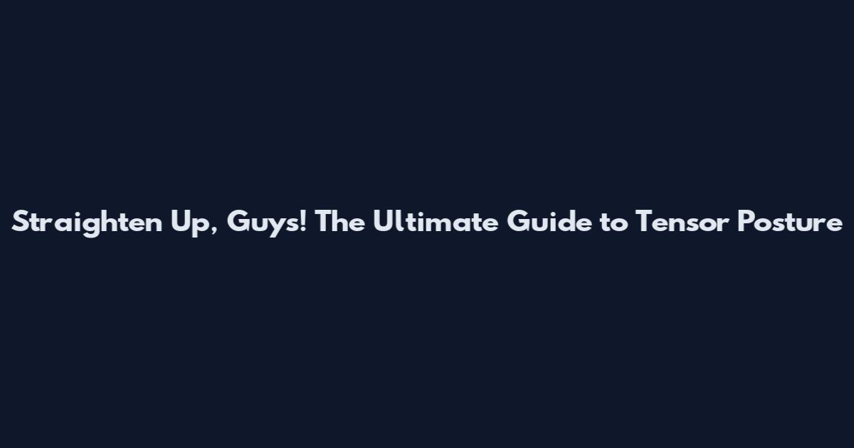 Straighten Up, Guys! The Ultimate Guide to Tensor Posture