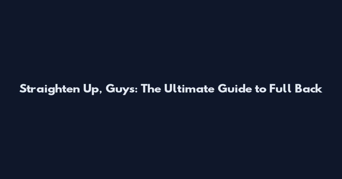 Straighten Up, Guys: The Ultimate Guide to Full Back