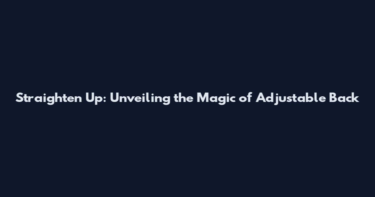 Straighten Up: Unveiling the Magic of Adjustable Back