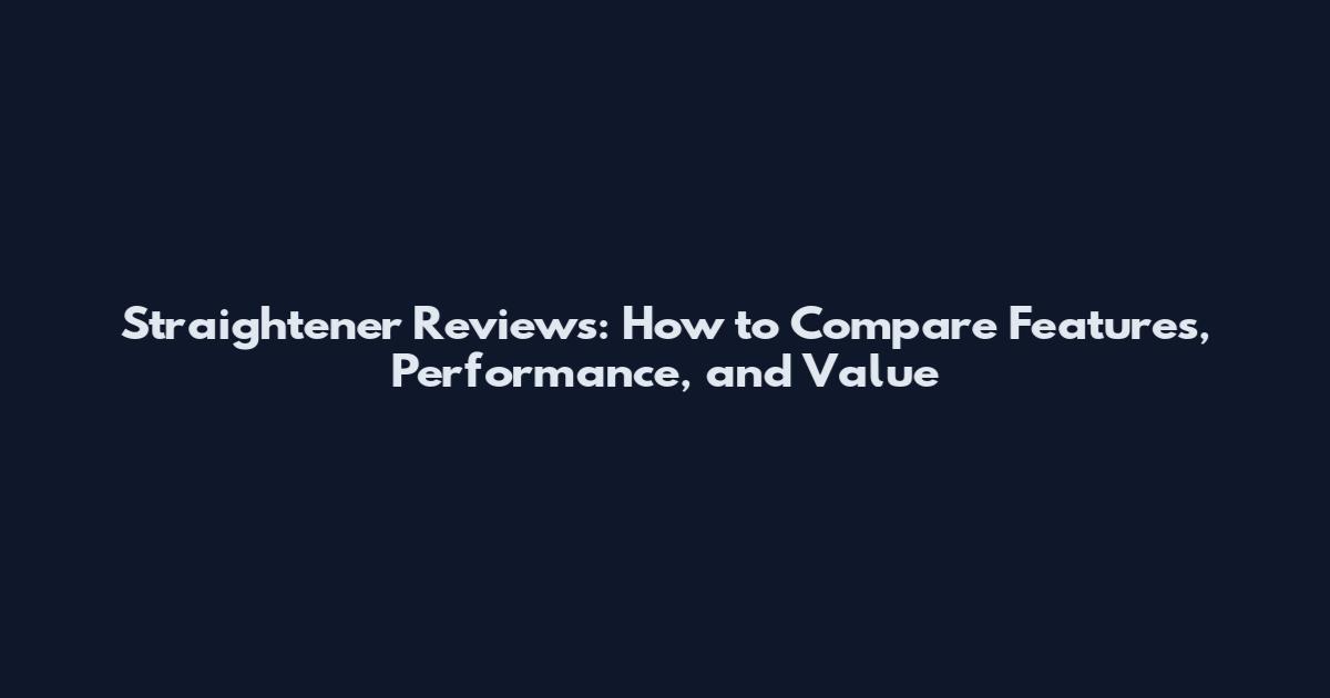 Straightener Reviews: How to Compare Features, Performance, and Value