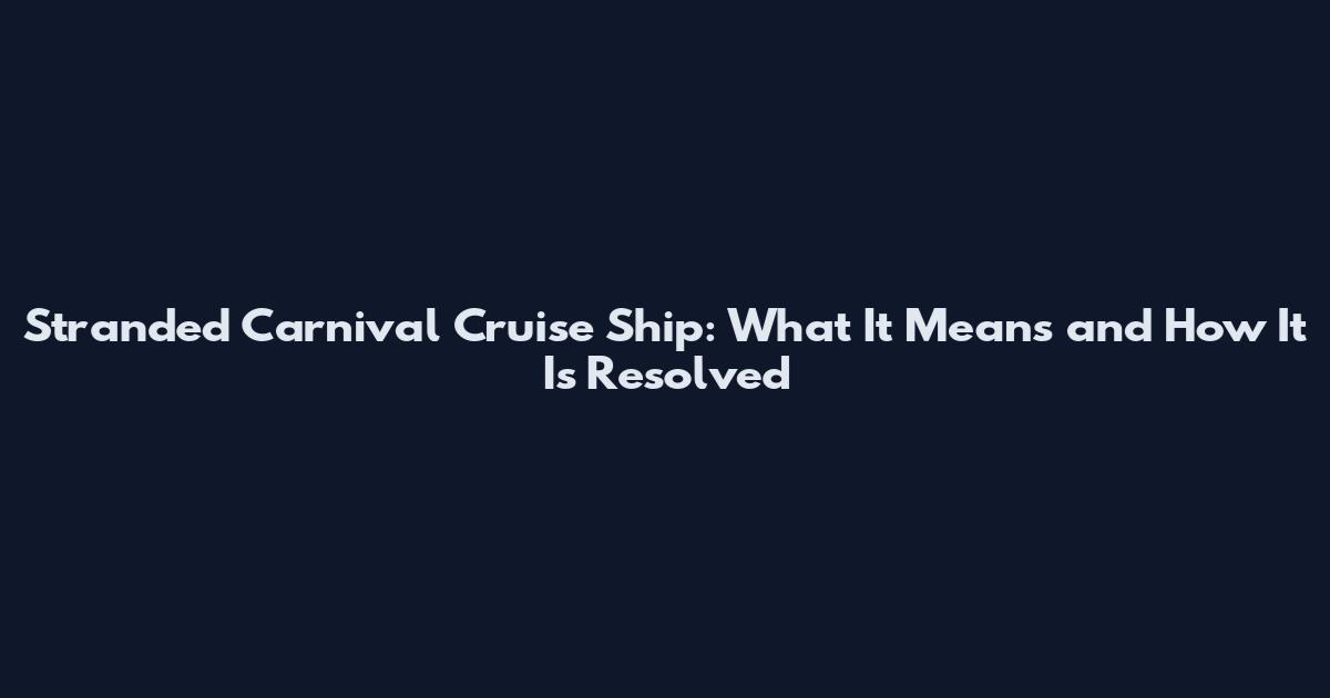 Stranded Carnival Cruise Ship: What It Means and How It Is Resolved