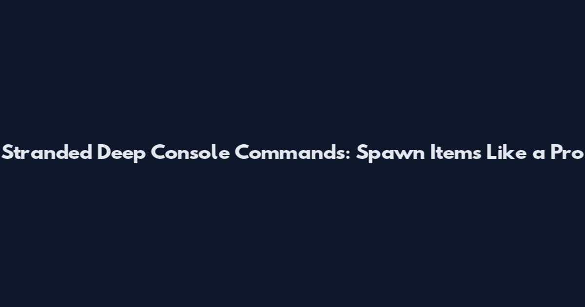 Stranded Deep Console Commands: Spawn Items Like a Pro