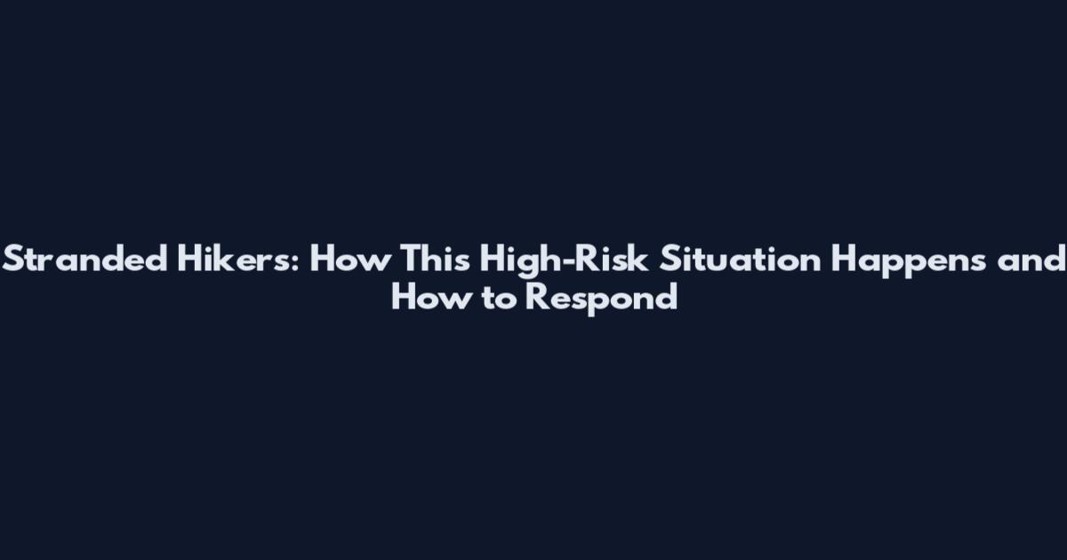 Stranded Hikers: How This High-Risk Situation Happens and How to Respond
