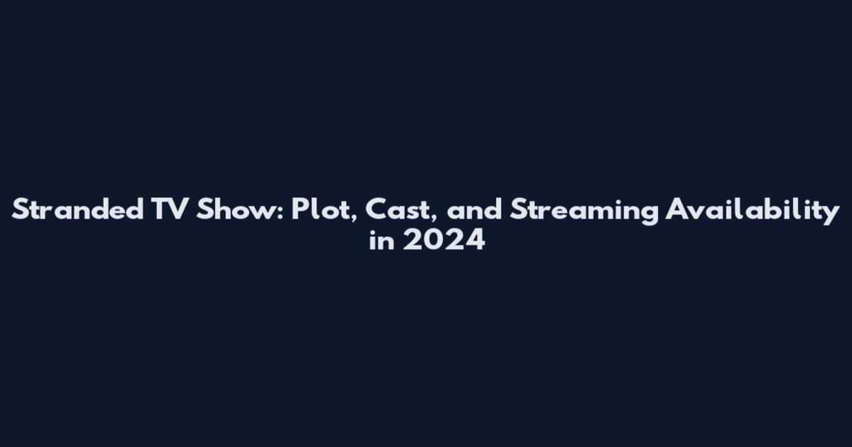 Stranded TV Show: Plot, Cast, and Streaming Availability in 2024