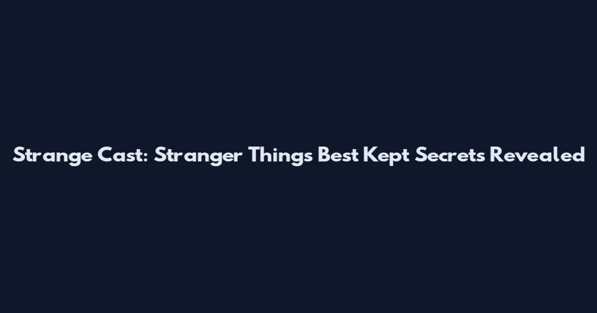 Strange Cast: Stranger Things' Best Kept Secrets Revealed