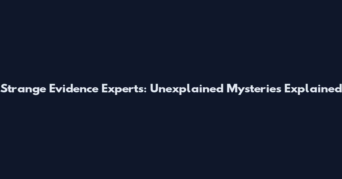 Strange Evidence Experts: Unexplained Mysteries Explained