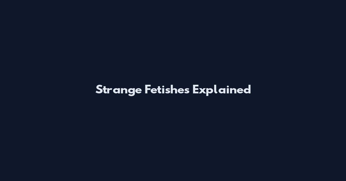 Strange Fetishes Explained