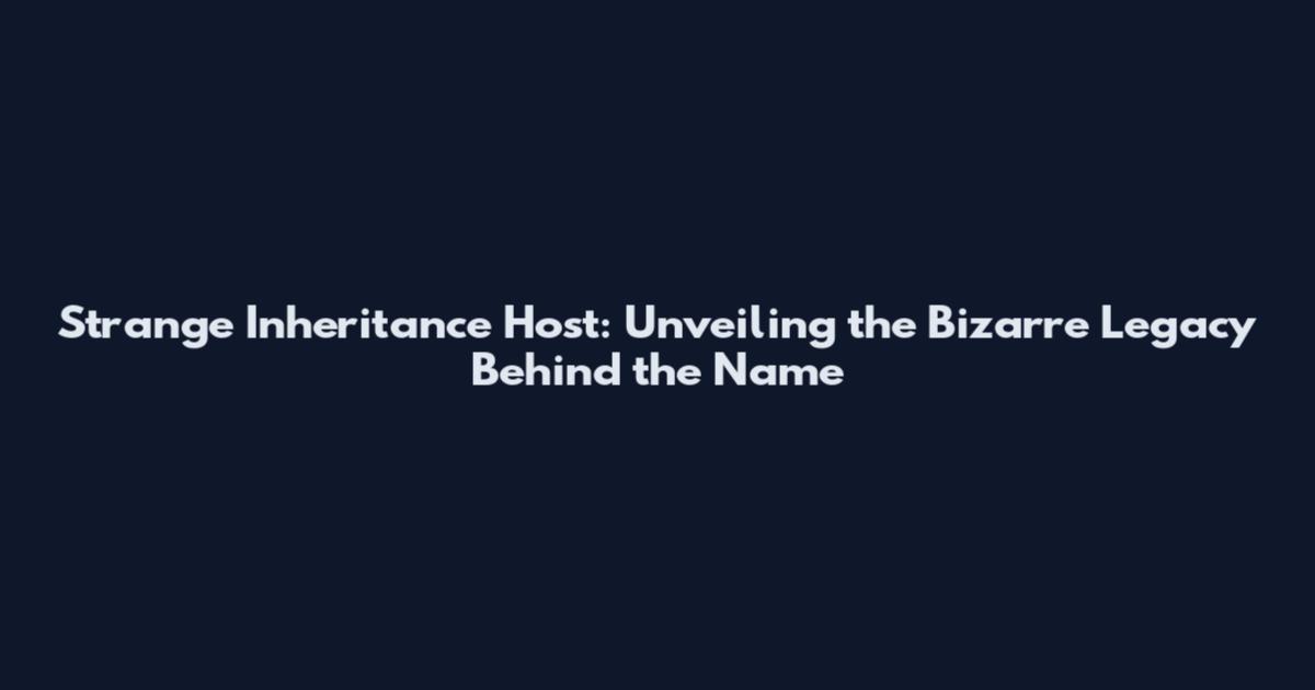 Strange Inheritance Host: Unveiling the Bizarre Legacy Behind the Name