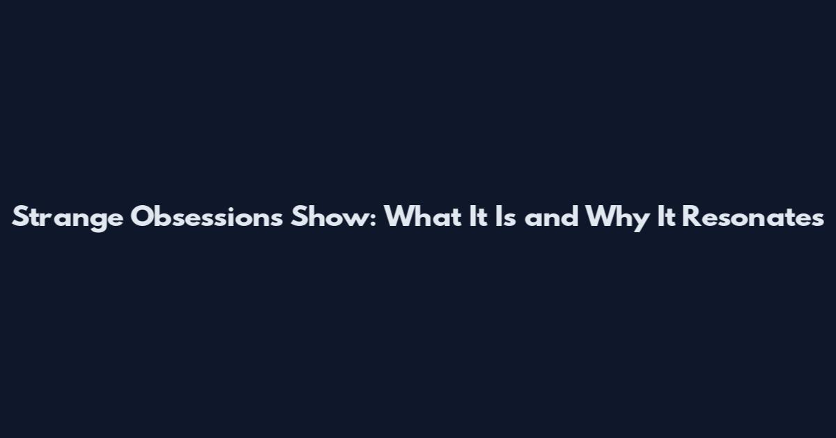 Strange Obsessions Show: What It Is and Why It Resonates