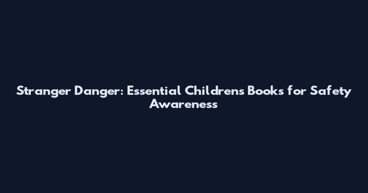 Stranger Danger: Essential Children's Books for Safety Awareness
