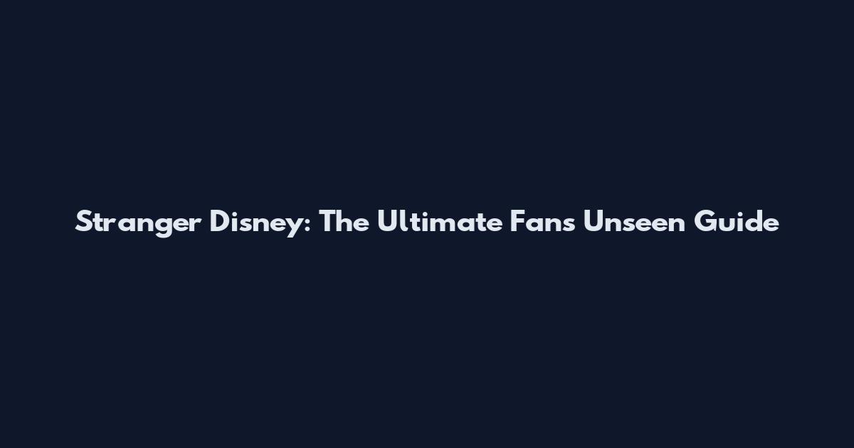 Stranger Disney: The Ultimate Fan's Unseen Guide