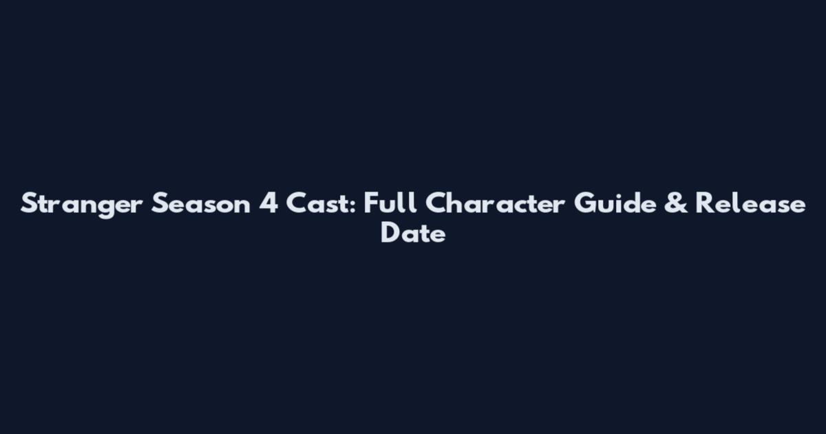 Stranger Season 4 Cast: Full Character Guide & Release Date