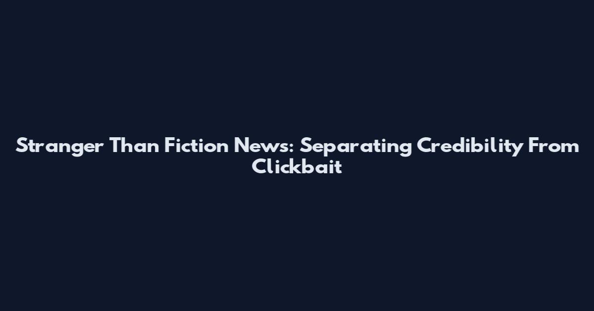 Stranger Than Fiction News: Separating Credibility From Clickbait