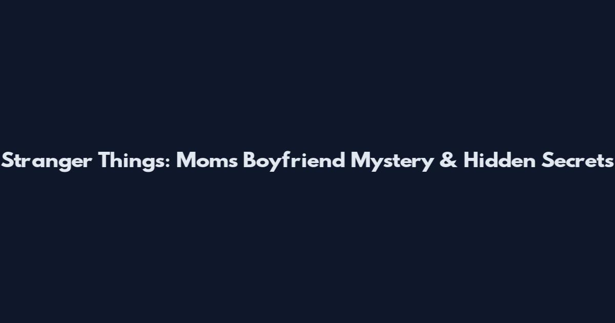 Stranger Things: Mom's Boyfriend Mystery & Hidden Secrets