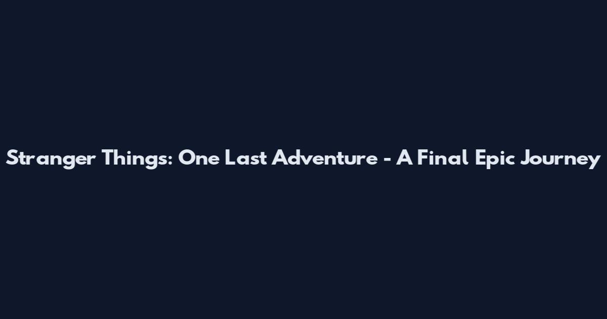 Stranger Things: One Last Adventure - A Final Epic Journey