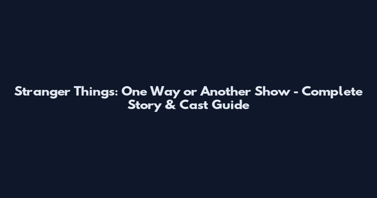 Stranger Things: One Way or Another Show - Complete Story & Cast Guide