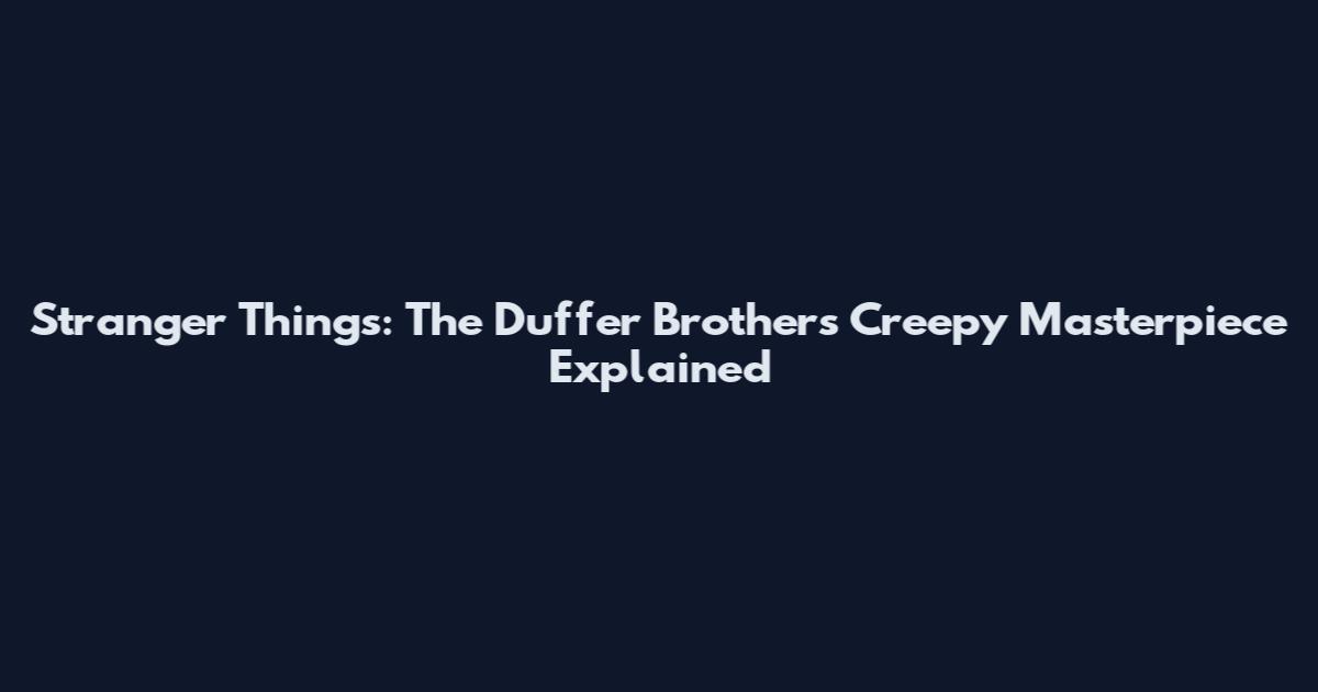 Stranger Things: The Duffer Brothers' Creepy Masterpiece Explained