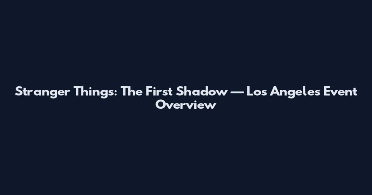 Stranger Things: The First Shadow — Los Angeles Event Overview
