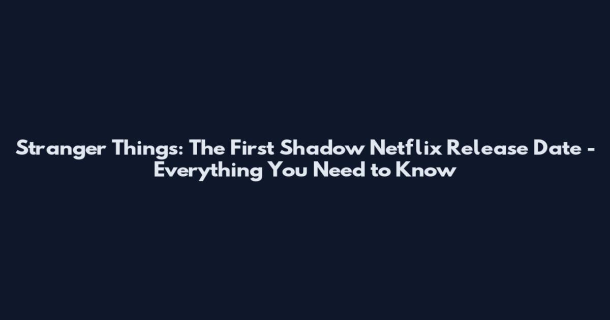 Stranger Things: The First Shadow Netflix Release Date - Everything You Need to Know