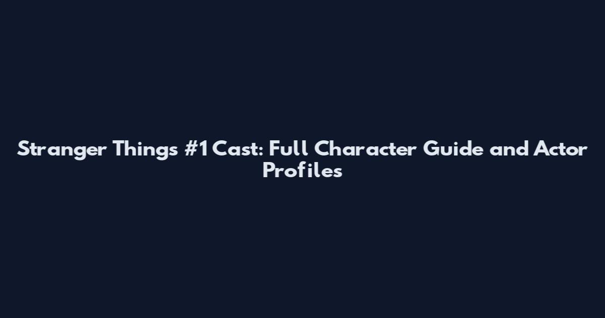 Stranger Things #1 Cast: Full Character Guide and Actor Profiles