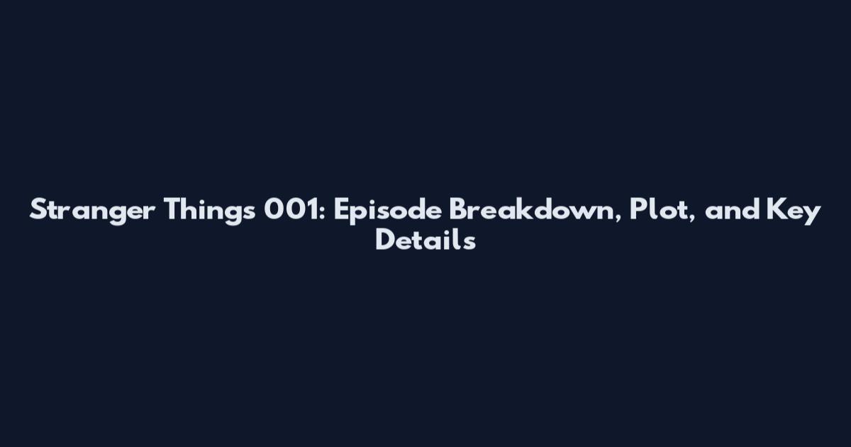 Stranger Things 001: Episode Breakdown, Plot, and Key Details