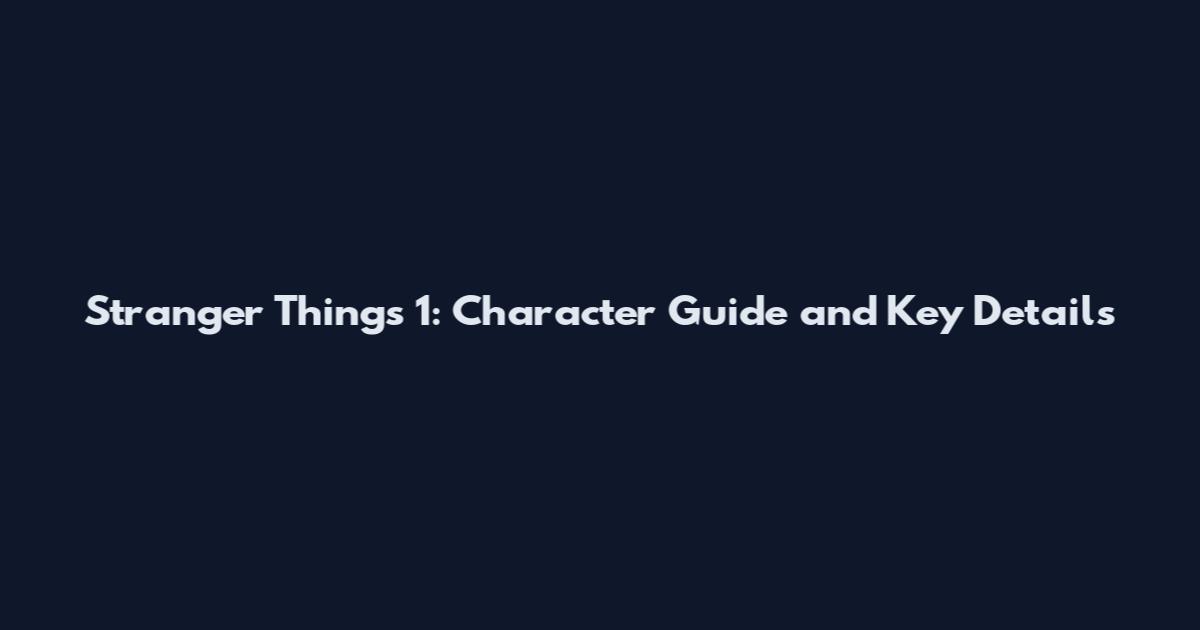 Stranger Things 1: Character Guide and Key Details