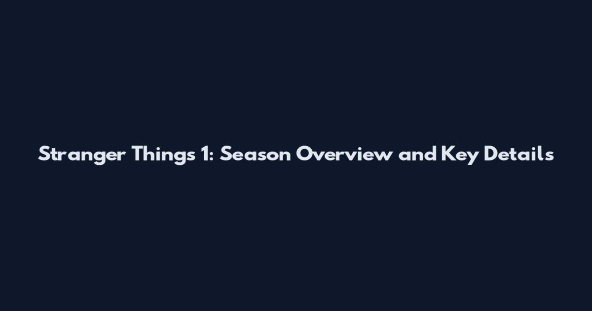 Stranger Things 1: Season Overview and Key Details