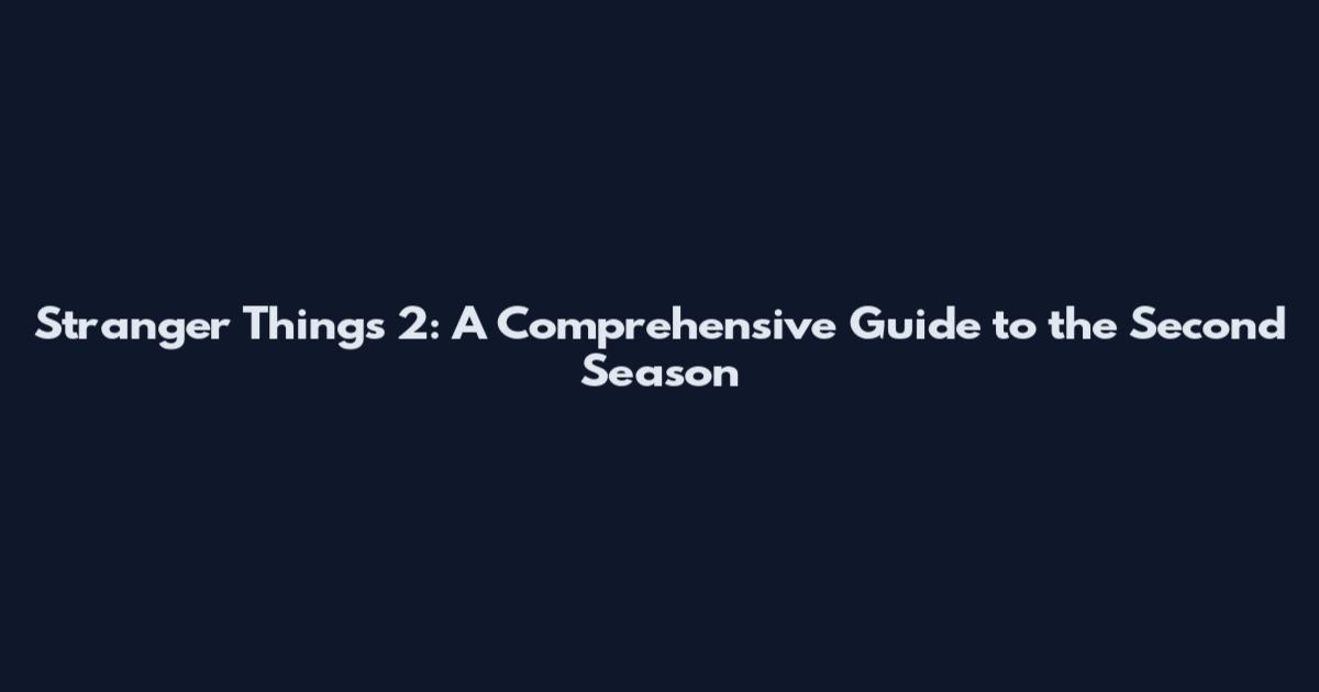 Stranger Things 2: A Comprehensive Guide to the Second Season