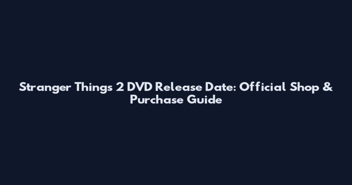 Stranger Things 2 DVD Release Date: Official Shop & Purchase Guide