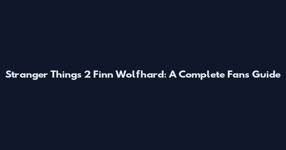 Stranger Things 2 Finn Wolfhard: A Complete Fan's Guide