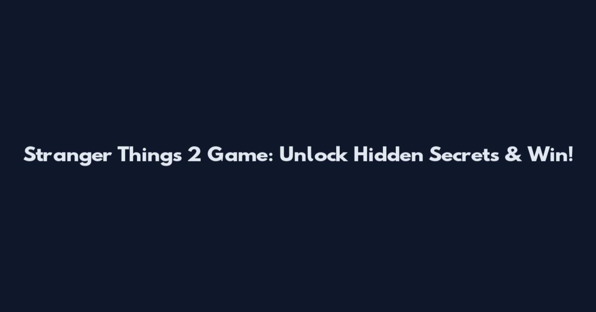 Stranger Things 2 Game: Unlock Hidden Secrets & Win!
