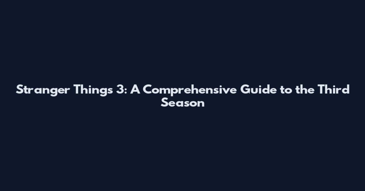 Stranger Things 3: A Comprehensive Guide to the Third Season
