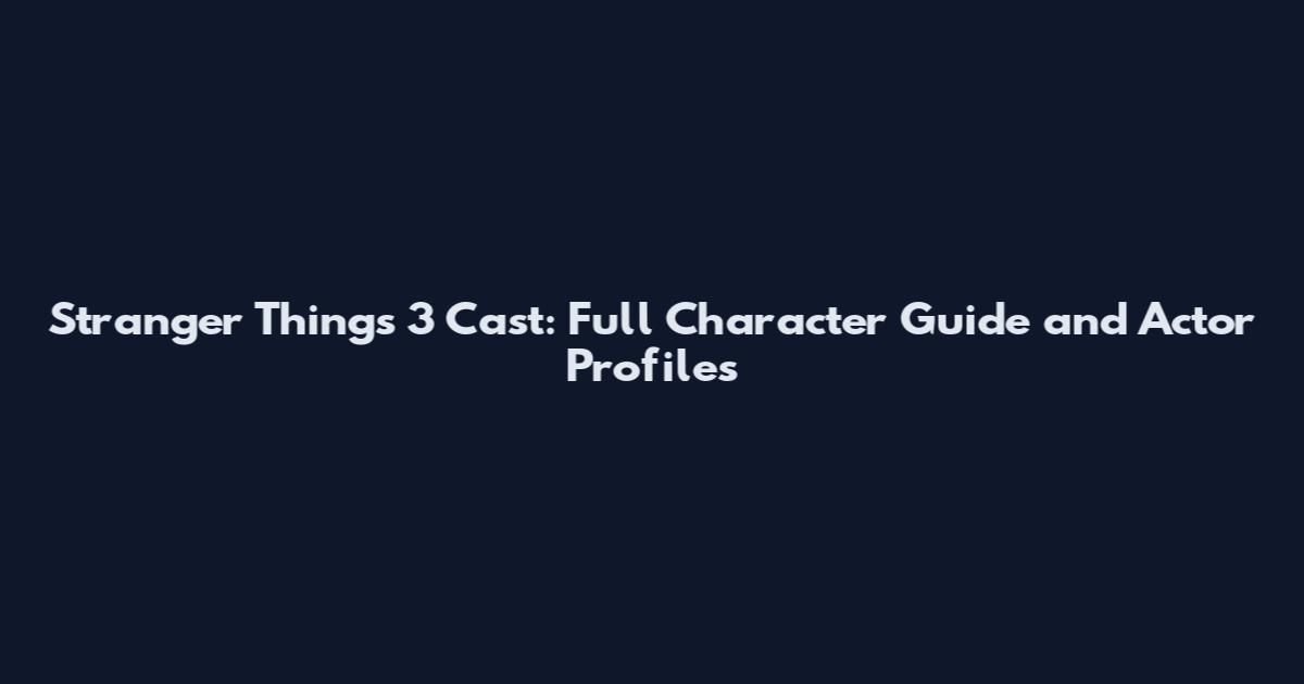 Stranger Things 3 Cast: Full Character Guide and Actor Profiles